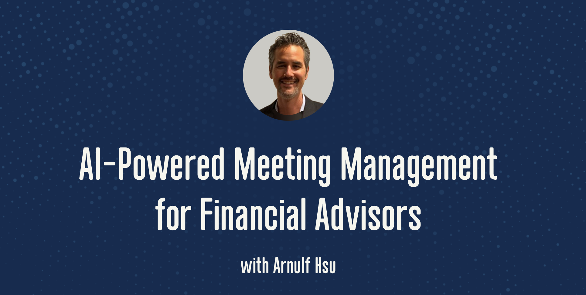 WealthTech on Deck: AI Powered Meeting Management for Financial Advisors with Arnulf Hsu